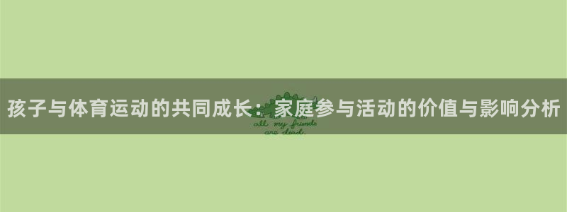 MK体育官方正版app官方:孩子与体育运动的共同成长:家庭参